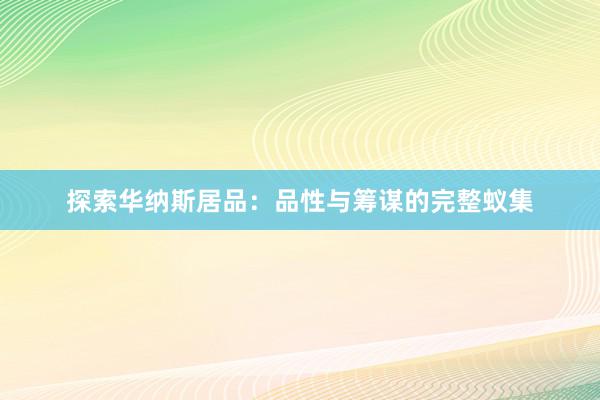 探索华纳斯居品：品性与筹谋的完整蚁集