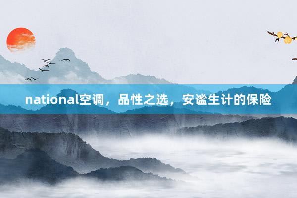national空调，品性之选，安谧生计的保险