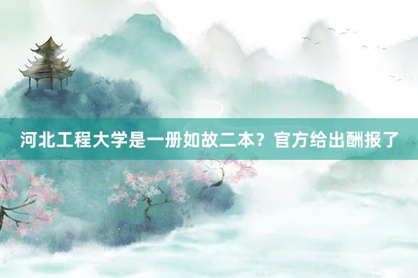 河北工程大学是一册如故二本？官方给出酬报了