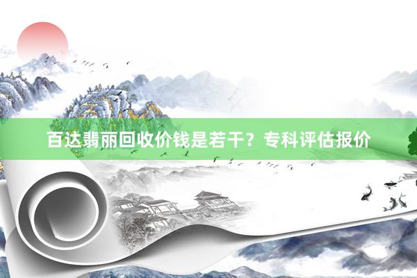 百达翡丽回收价钱是若干？专科评估报价