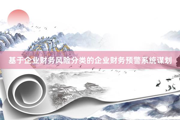基于企业财务风险分类的企业财务预警系统谋划