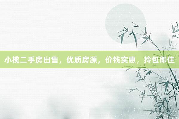 小榄二手房出售，优质房源，价钱实惠，拎包即住