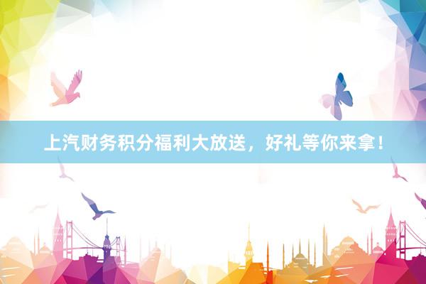 上汽财务积分福利大放送，好礼等你来拿！