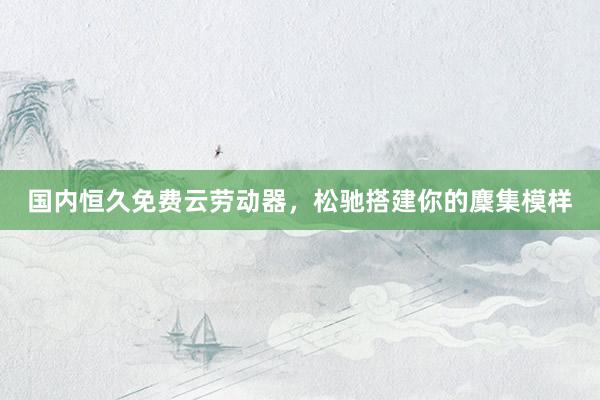 国内恒久免费云劳动器，松驰搭建你的麇集模样
