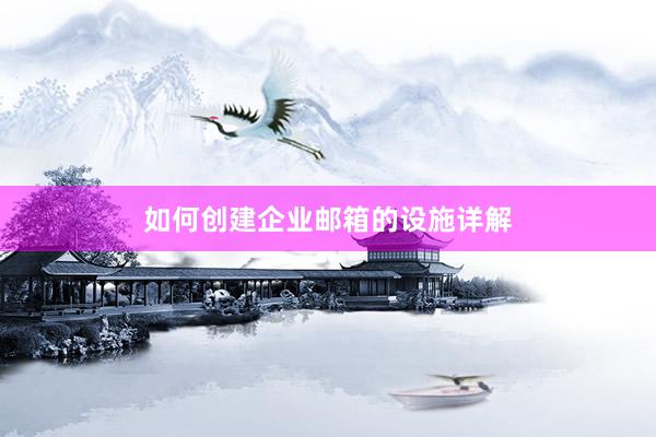 如何创建企业邮箱的设施详解