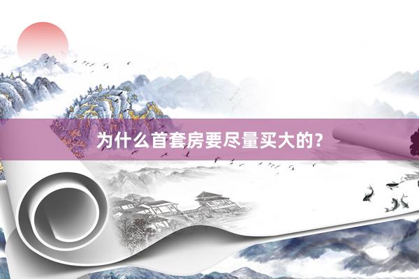 为什么首套房要尽量买大的？