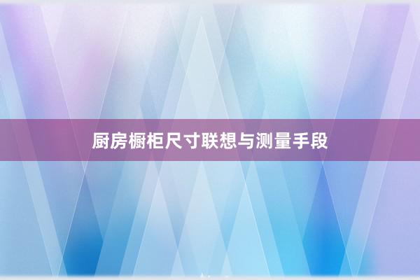 厨房橱柜尺寸联想与测量手段