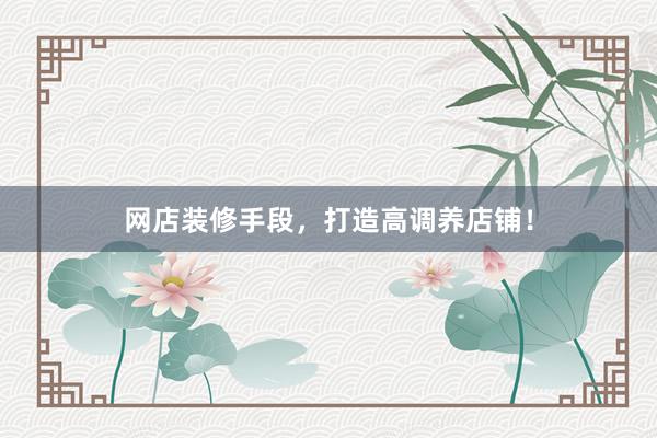 网店装修手段，打造高调养店铺！