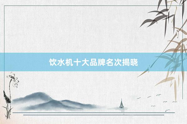 饮水机十大品牌名次揭晓