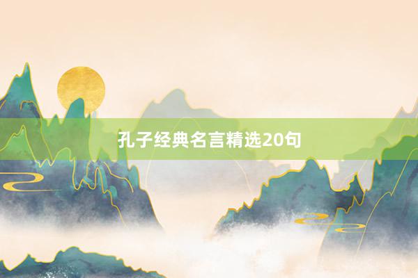 孔子经典名言精选20句