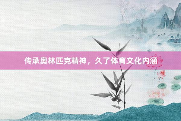 传承奥林匹克精神，久了体育文化内涵