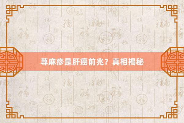 荨麻疹是肝癌前兆？真相揭秘