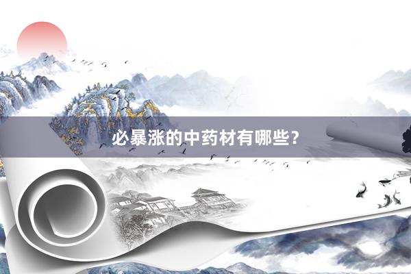 必暴涨的中药材有哪些？